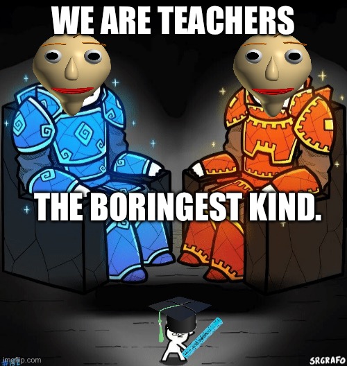 Two giants looking at a small guy | WE ARE TEACHERS; THE BORINGEST KIND. | image tagged in two giants looking at a small guy | made w/ Imgflip meme maker
