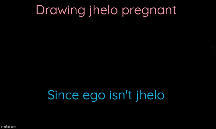 Or is he? | Drawing jhelo pregnant; Since ego isn't jhelo | image tagged in the blue | made w/ Imgflip meme maker