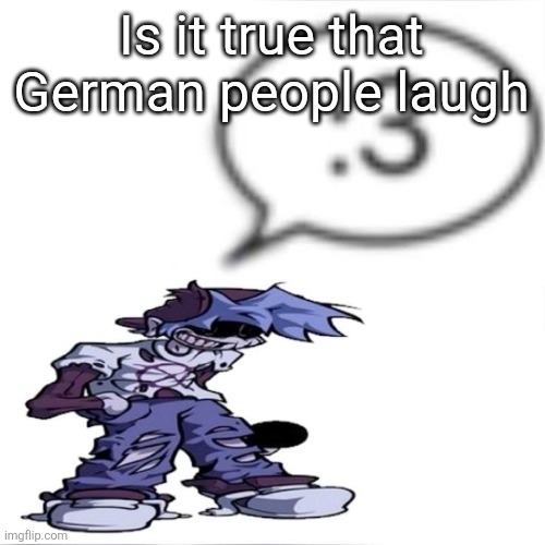 Silly billy :3 | Is it true that German people laugh | image tagged in silly billy 3 | made w/ Imgflip meme maker
