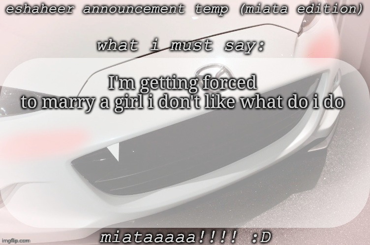 help | I'm getting forced to marry a girl i don't like what do i do | image tagged in eshaheer announcement temp miataaa d | made w/ Imgflip meme maker