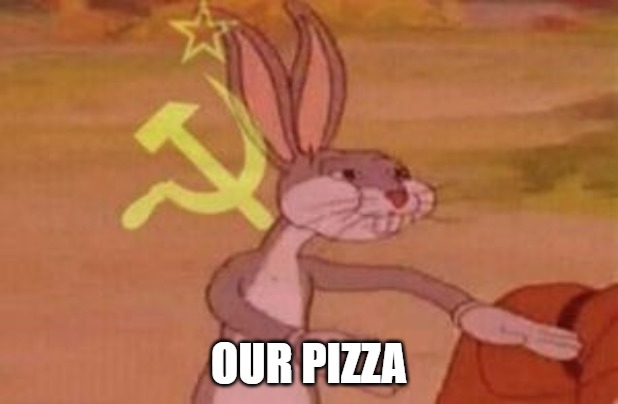 our | OUR PIZZA | image tagged in our,pizza,bugs bunny communist | made w/ Imgflip meme maker
