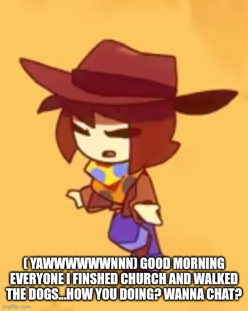 Good morning | ( YAWWWWWWNNN) GOOD MORNING EVERYONE I FINSHED CHURCH AND WALKED THE DOGS...HOW YOU DOING? WANNA CHAT? | image tagged in blind | made w/ Imgflip meme maker