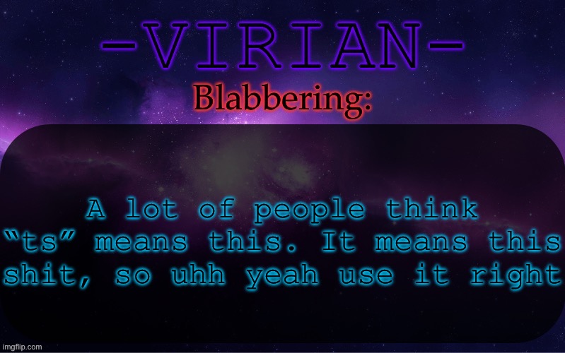 I think I actually cooked on ts temp though | A lot of people think “ts” means this. It means this shit, so uhh yeah use it right | image tagged in virian announcement temp | made w/ Imgflip meme maker