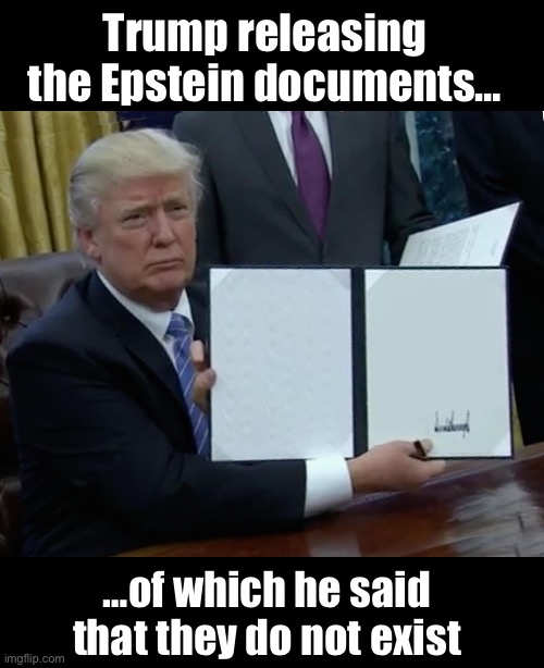 Trump releases Epstein files | Trump releasing the Epstein documents…; …of which he said that they do not exist | image tagged in memes,trump bill signing | made w/ Imgflip meme maker