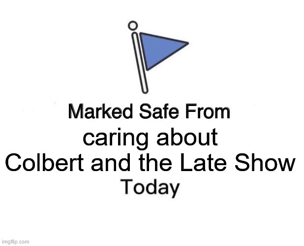 Colbert | caring about Colbert and the Late Show | image tagged in memes,marked safe from,stephen colbert | made w/ Imgflip meme maker