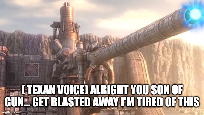 Artillery Cannon wall | ( TEXAN VOICE) ALRIGHT YOU SON OF GUN... GET BLASTED AWAY I'M TIRED OF THIS | image tagged in artillery cannon wall | made w/ Imgflip meme maker