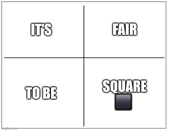Square | IT'S; FAIR; TO BE; SQUARE ⬛️ | image tagged in 4 square grid,funny memes | made w/ Imgflip meme maker