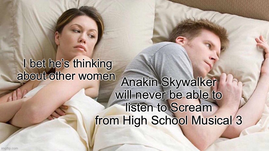 I Bet He's Thinking About Other Women Meme | Anakin Skywalker will never be able to listen to Scream from High School Musical 3; I bet he’s thinking about other women | image tagged in memes,i bet he's thinking about other women | made w/ Imgflip meme maker