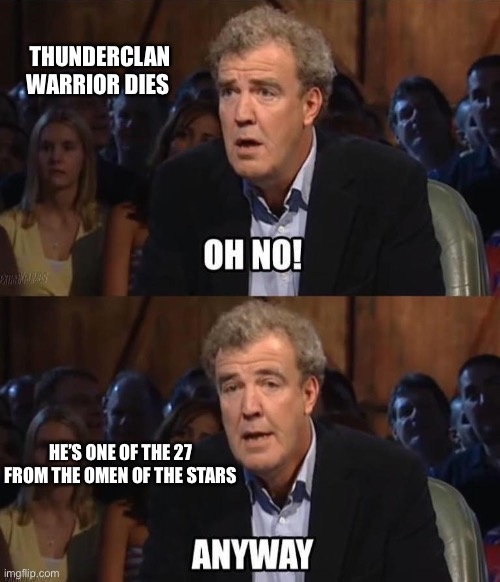 Oh no! Anyway | THUNDERCLAN WARRIOR DIES; HE’S ONE OF THE 27 FROM THE OMEN OF THE STARS | image tagged in oh no anyway | made w/ Imgflip meme maker