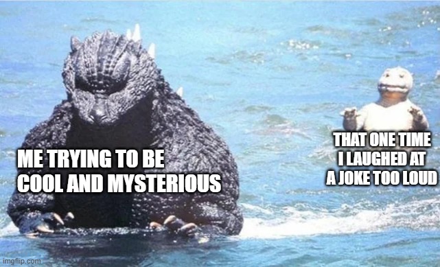 Trying to be cool | THAT ONE TIME I LAUGHED AT A JOKE TOO LOUD; ME TRYING TO BE COOL AND MYSTERIOUS | image tagged in godzilla,cringe | made w/ Imgflip meme maker