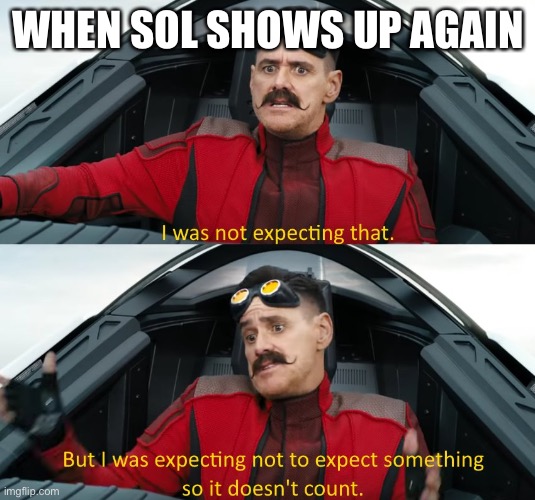 Wasn't expecting that | WHEN SOL SHOWS UP AGAIN | image tagged in wasn't expecting that | made w/ Imgflip meme maker