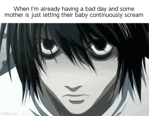 DumbASS | When I'm already having a bad day and some mother is just letting their baby continuously scream | image tagged in l death note2 | made w/ Imgflip meme maker