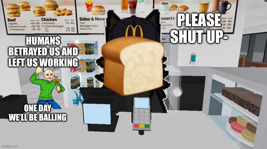 puro magdonal | PLEASE SHUT UP-; HUMANS BETRAYED US AND LEFT US WORKING; ONE DAY WE’LL BE BALLING | image tagged in puro magdonal | made w/ Imgflip meme maker
