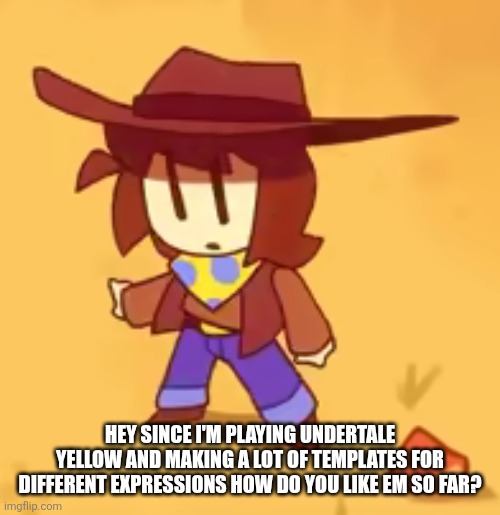 True -(THE ORIGINAL MEME_APPROVER) | HEY SINCE I'M PLAYING UNDERTALE YELLOW AND MAKING A LOT OF TEMPLATES FOR DIFFERENT EXPRESSIONS HOW DO YOU LIKE EM SO FAR? | image tagged in clueless | made w/ Imgflip meme maker
