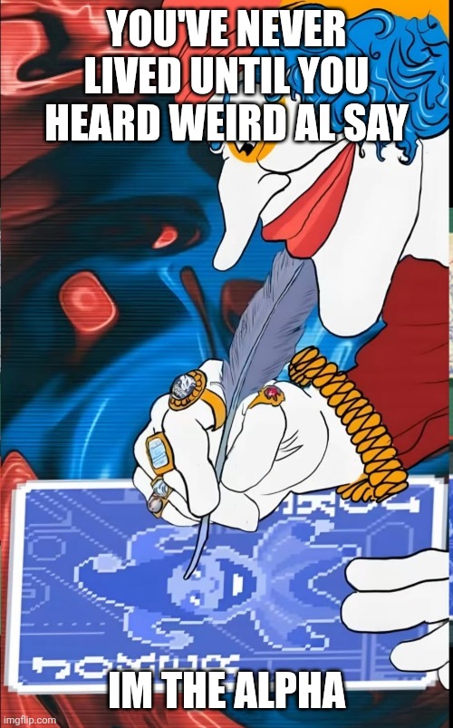 YOU'VE NEVER LIVED UNTIL YOU HEARD WEIRD AL SAY; IM THE ALPHA | made w/ Imgflip meme maker