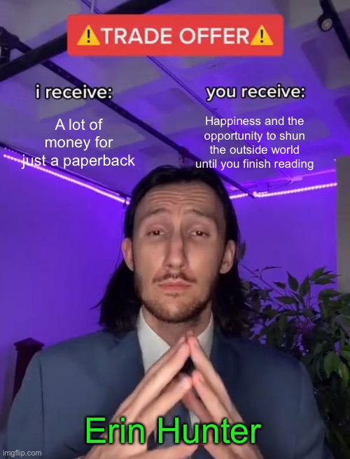 Trade Offer | A lot of money for just a paperback; Happiness and the opportunity to shun the outside world until you finish reading; Erin Hunter | image tagged in trade offer | made w/ Imgflip meme maker