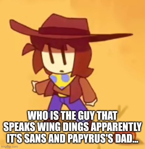 clueless | WHO IS THE GUY THAT SPEAKS WING DINGS APPARENTLY IT'S SANS AND PAPYRUS'S DAD... | image tagged in clueless | made w/ Imgflip meme maker
