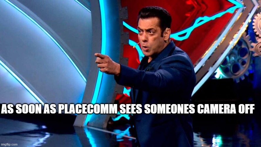 salman khan in big boss | AS SOON AS PLACECOMM SEES SOMEONES CAMERA OFF | image tagged in salman khan in big boss | made w/ Imgflip meme maker