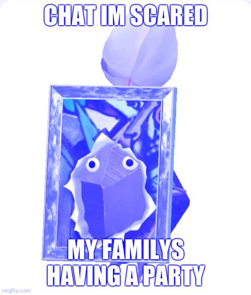 Painting rock pikmin | CHAT IM SCARED; MY FAMILYS HAVING A PARTY | image tagged in painting rock pikmin | made w/ Imgflip meme maker