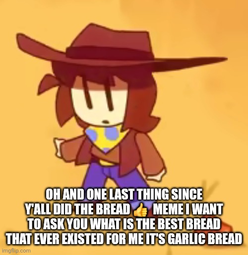 I don't think anything can beat garlic bread it's perfect ( perfect cell themes starts to play) huh what is that noise coming fr | OH AND ONE LAST THING SINCE Y'ALL DID THE BREAD 👍  MEME I WANT TO ASK YOU WHAT IS THE BEST BREAD THAT EVER EXISTED FOR ME IT'S GARLIC BREAD | image tagged in clueless | made w/ Imgflip meme maker