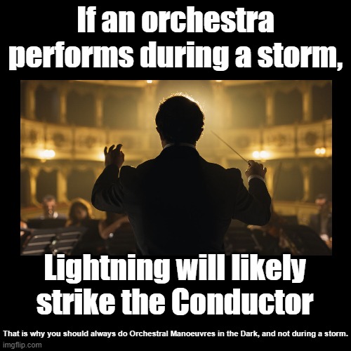 Lightning strikes the conductor | If an orchestra performs during a storm, Lightning will likely strike the Conductor; That is why you should always do Orchestral Manoeuvres in the Dark, and not during a storm. | image tagged in black square,orchestra,puns,storm,lightning | made w/ Imgflip meme maker