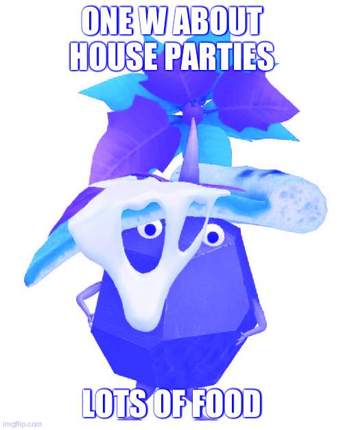 Pizza rock pikmin | ONE W ABOUT HOUSE PARTIES; LOTS OF FOOD | image tagged in pizza rock pikmin | made w/ Imgflip meme maker