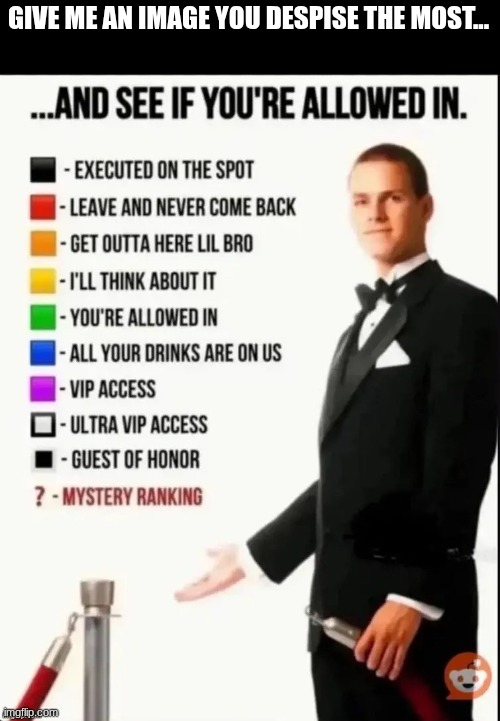Don't be shy. I'll gladly and respectfully judge you openly. :) | GIVE ME AN IMAGE YOU DESPISE THE MOST... | image tagged in repost this image and see if you re allowed in | made w/ Imgflip meme maker