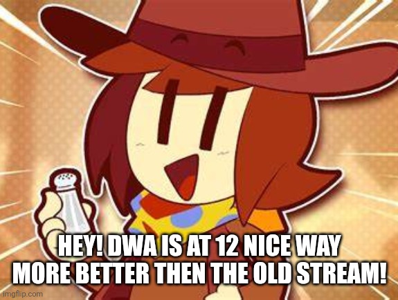 salty | HEY! DWA IS AT 12 NICE WAY MORE BETTER THEN THE OLD STREAM! | image tagged in salty | made w/ Imgflip meme maker