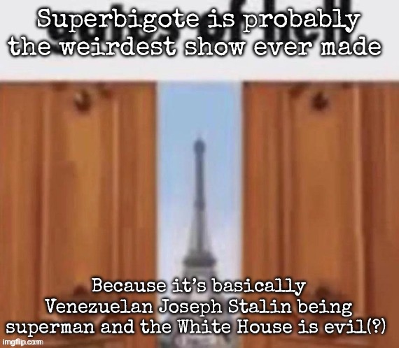 The gates of hell | Superbigote is probably the weirdest show ever made; Because it’s basically Venezuelan Joseph Stalin being superman and the White House is evil(?) | image tagged in the gates of hell,msmg | made w/ Imgflip meme maker