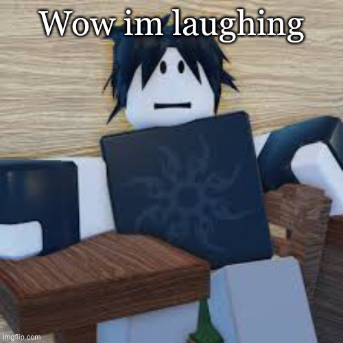 Wow im laughing | made w/ Imgflip meme maker