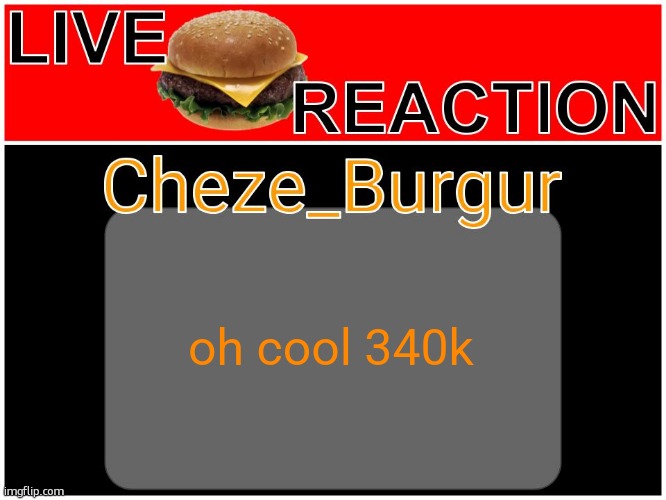 Cheze Reworked/Revamped Temp | oh cool 340k | image tagged in cheze reworked/revamped temp | made w/ Imgflip meme maker