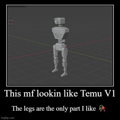This mf lookin like Temu V1 | The legs are the only part I like ? | image tagged in demotivationals | made w/ Imgflip demotivational maker