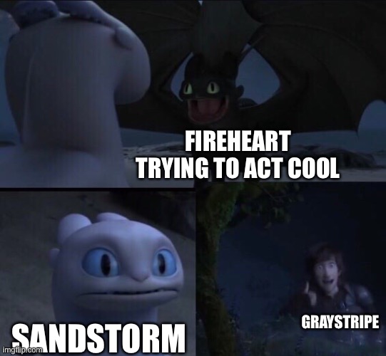 How to train your dragon 3 | FIREHEART TRYING TO ACT COOL; GRAYSTRIPE; SANDSTORM | image tagged in how to train your dragon 3 | made w/ Imgflip meme maker