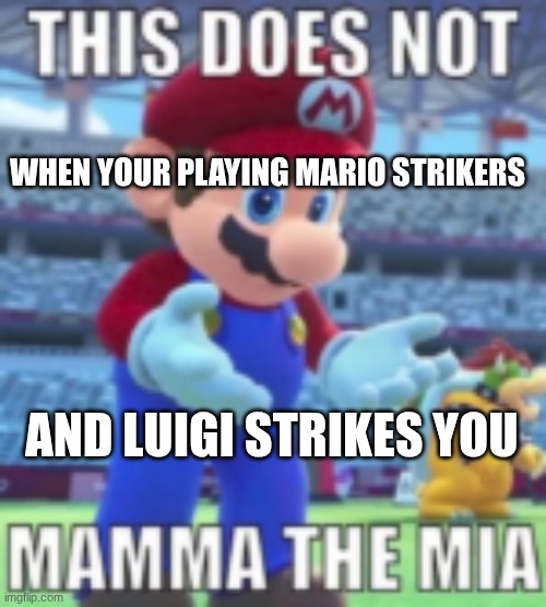 an emswizzle meme | WHEN YOUR PLAYING MARIO STRIKERS; AND LUIGI STRIKES YOU | image tagged in an emswizzle meme | made w/ Imgflip meme maker