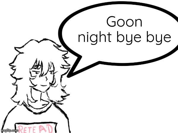 Woman speaking shit | Goon night bye bye | image tagged in dennis speaking shit | made w/ Imgflip meme maker