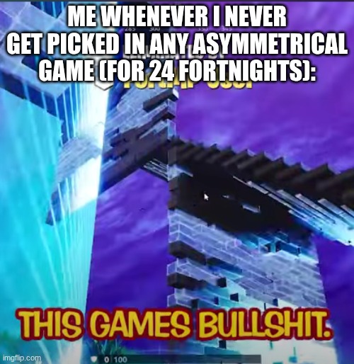 1eggs Complaining | ME WHENEVER I NEVER GET PICKED IN ANY ASYMMETRICAL GAME (FOR 24 FORTNIGHTS): | image tagged in 1eggs complaining | made w/ Imgflip meme maker