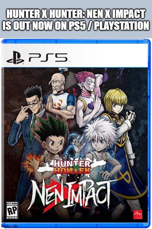 Hunter x Hunter: Nen x Impact video game is out now on PS5, Playstation, & PC | HUNTER X HUNTER: NEN X IMPACT IS OUT NOW ON PS5 / PLAYSTATION | image tagged in gaming,video game,ps5,playstation,pc,pc gaming | made w/ Imgflip meme maker