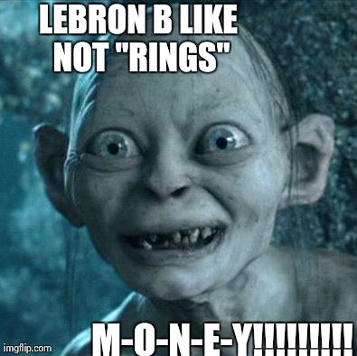 Gollum | LEBRON B LIKE NOT "RINGS" M-O-N-E-Y!!!!!!!!! | image tagged in memes,gollum | made w/ Imgflip meme maker