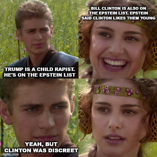 Shitlb vs MAGAt | BILL CLINTON IS ALSO ON THE EPSTEIN LIST. EPSTEIN SAID CLINTON LIKES THEM YOUNG; TRUMP IS A CHILD RAPIST. HE'S ON THE EPSTEIN LIST; YEAH, BUT CLINTON WAS DISCREET | image tagged in anakin padme 4 panel,jeffrey epstein,epstein list,shitlib,magat | made w/ Imgflip meme maker