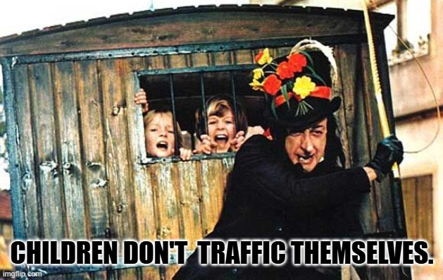 Child Catcher chitty chitty bang bang | CHILDREN DON'T  TRAFFIC THEMSELVES. | image tagged in child catcher chitty chitty bang bang | made w/ Imgflip meme maker