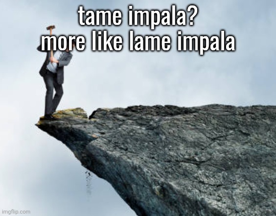 man breaking cliff | tame impala? more like lame impala | image tagged in man breaking cliff | made w/ Imgflip meme maker