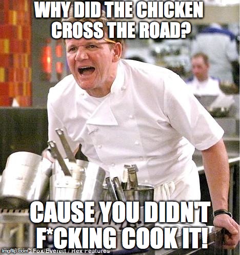 Chef Gordon Ramsay | WHY DID THE CHICKEN CROSS THE ROAD? CAUSE YOU DIDN'T F*CKING COOK IT! | image tagged in memes,chef gordon ramsay | made w/ Imgflip meme maker