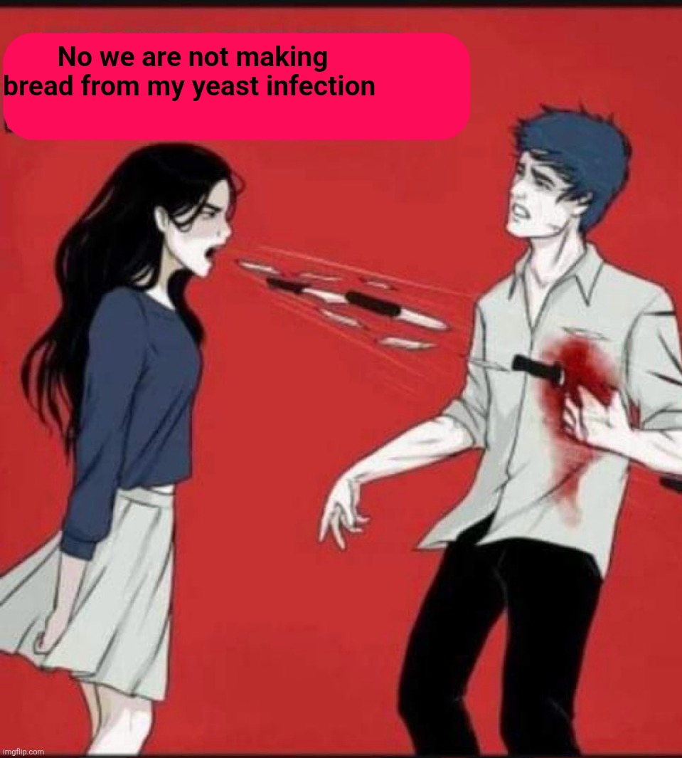 No we are not making bread from my yeast infection | made w/ Imgflip meme maker