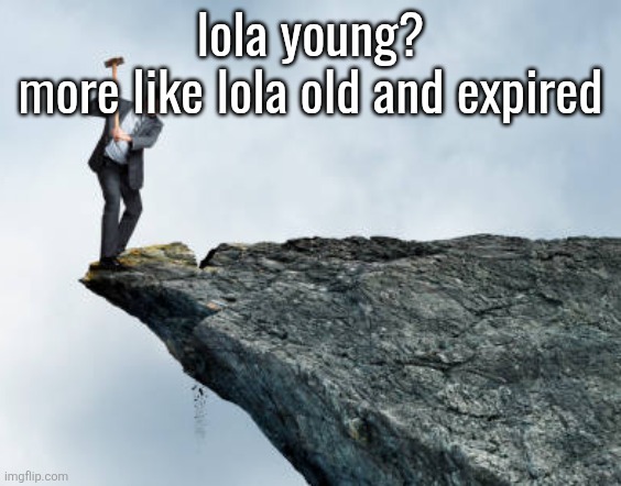 man breaking cliff | lola young?
more like lola old and expired | image tagged in man breaking cliff | made w/ Imgflip meme maker