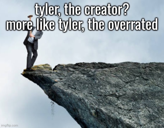man breaking cliff | tyler, the creator?
more like tyler, the overrated | image tagged in man breaking cliff | made w/ Imgflip meme maker