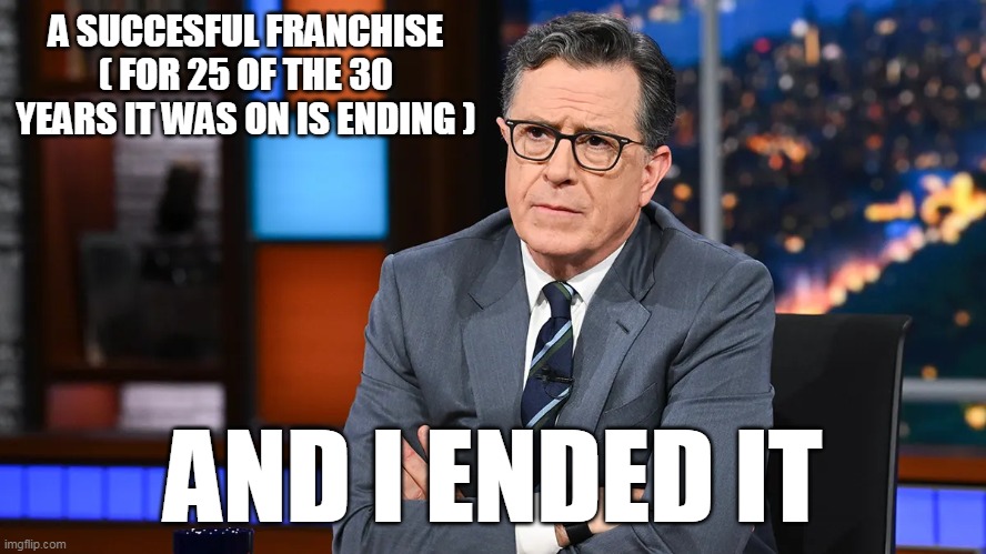 A SUCCESFUL FRANCHISE ( FOR 25 OF THE 30 YEARS IT WAS ON IS ENDING ) AND I ENDED IT | made w/ Imgflip meme maker