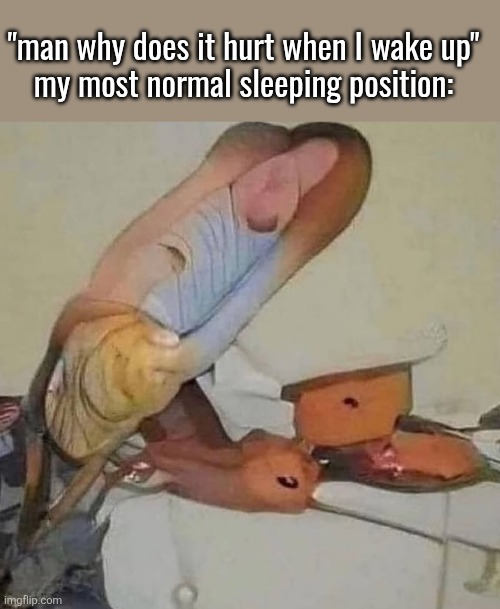 "man why does it hurt when I wake up"
my most normal sleeping position: | made w/ Imgflip meme maker