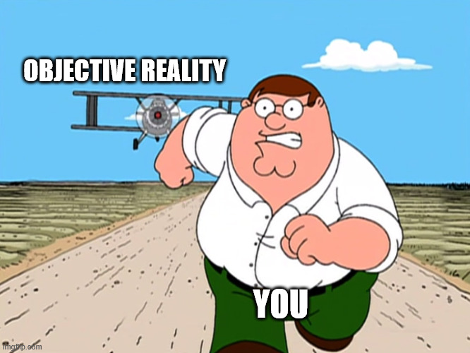 Peter Griffin running away | OBJECTIVE REALITY YOU | image tagged in peter griffin running away | made w/ Imgflip meme maker