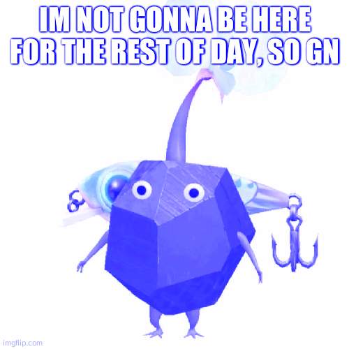 Fishing bait rock pikmin | IM NOT GONNA BE HERE FOR THE REST OF DAY, SO GN | image tagged in fishing bait rock pikmin | made w/ Imgflip meme maker