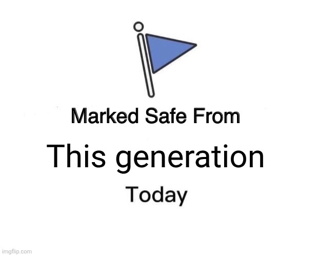 Marked Safe From Meme | This generation | image tagged in memes,marked safe from | made w/ Imgflip meme maker